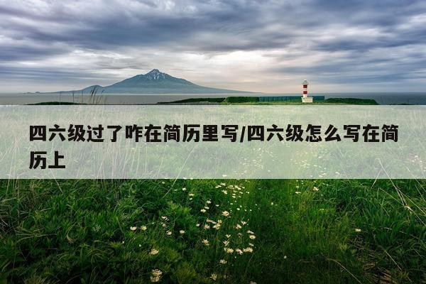 四六级过了咋在简历里写/四六级怎么写在简历上
