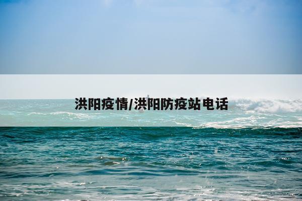 洪阳疫情/洪阳防疫站电话