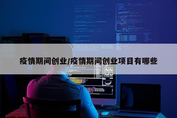 疫情期间创业/疫情期间创业项目有哪些
