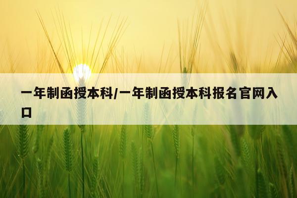 一年制函授本科/一年制函授本科报名官网入口