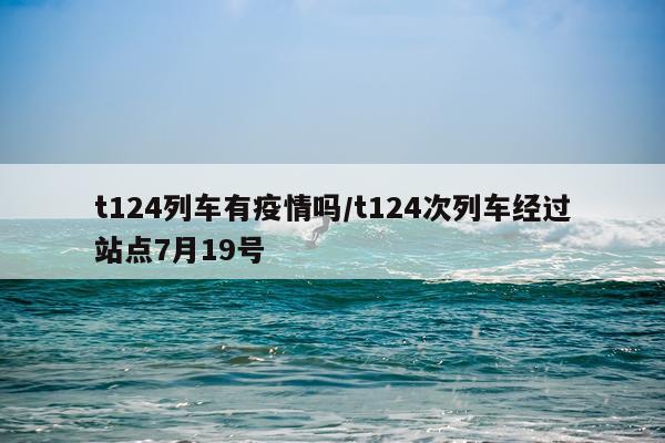t124列车有疫情吗/t124次列车经过站点7月19号