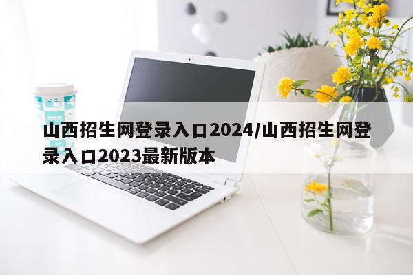山西招生网登录入口2024/山西招生网登录入口2023最新版本