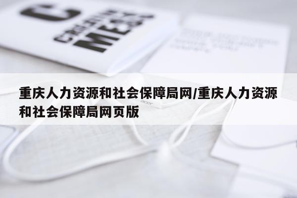 重庆人力资源和社会保障局网/重庆人力资源和社会保障局网页版