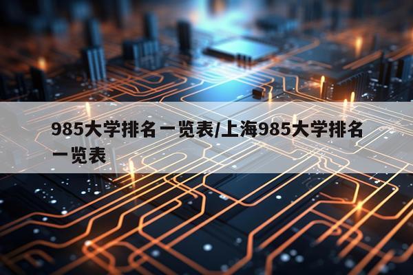 985大学排名一览表/上海985大学排名一览表
