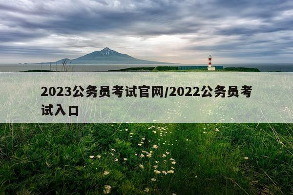 2023公务员考试官网/2022公务员考试入口