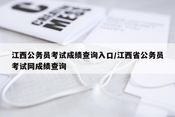江西公务员考试成绩查询入口/江西省公务员考试网成绩查询