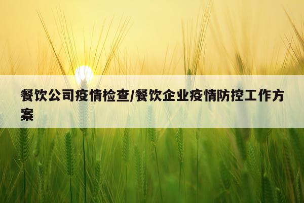 餐饮公司疫情检查/餐饮企业疫情防控工作方案