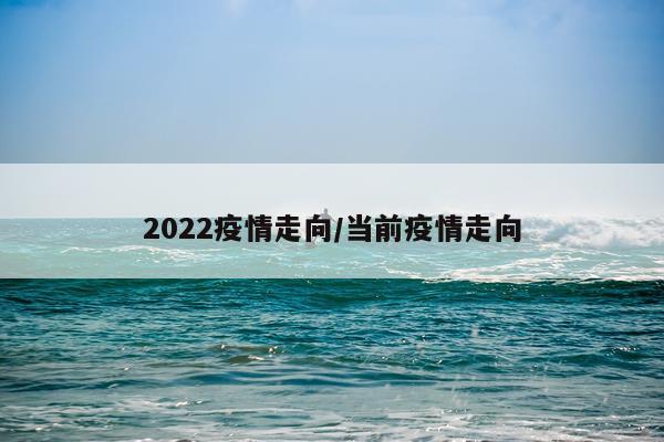 2022疫情走向/当前疫情走向