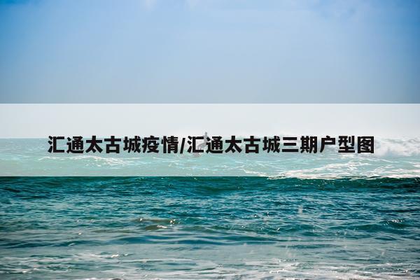 汇通太古城疫情/汇通太古城三期户型图