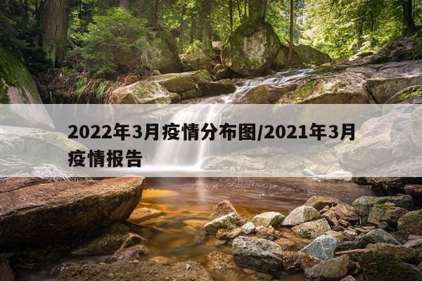 2022年3月疫情分布图/2021年3月疫情报告