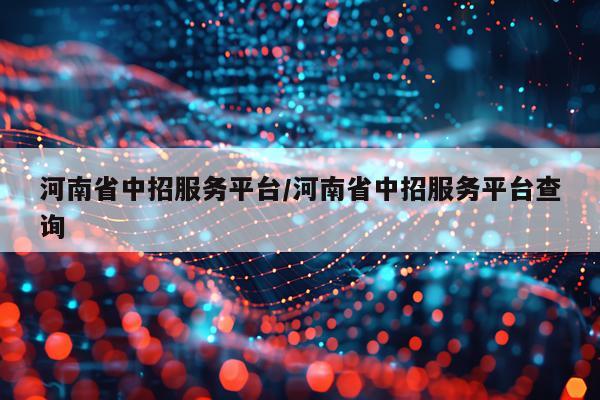 河南省中招服务平台/河南省中招服务平台查询