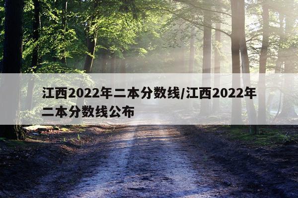 江西2022年二本分数线/江西2022年二本分数线公布