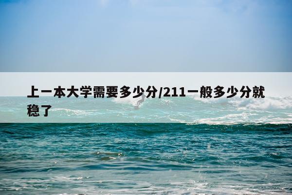 上一本大学需要多少分/211一般多少分就稳了