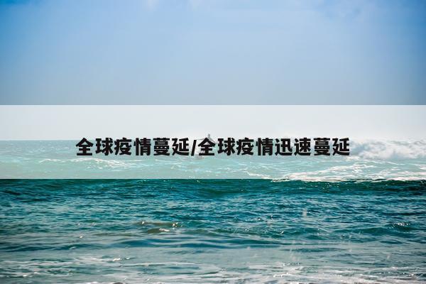 全球疫情蔓延/全球疫情迅速蔓延