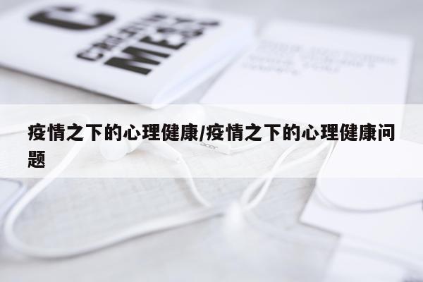 疫情之下的心理健康/疫情之下的心理健康问题