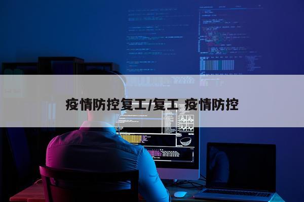 疫情防控复工/复工 疫情防控