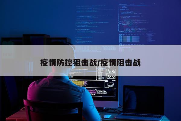 疫情防控狙击战/疫情阻击战