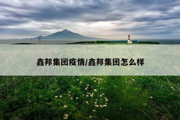 鑫邦集团疫情/鑫邦集团怎么样