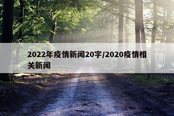 2022年疫情新闻20字/2020疫情相关新闻