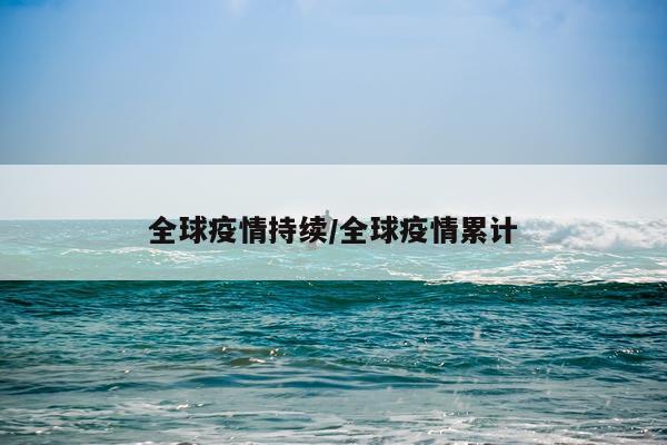 全球疫情持续/全球疫情累计