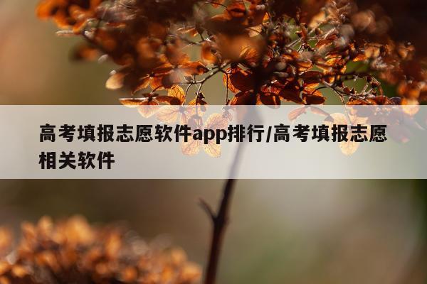 高考填报志愿软件app排行/高考填报志愿相关软件