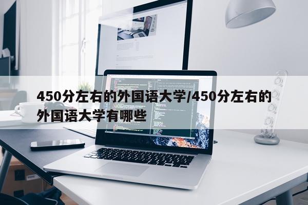 450分左右的外国语大学/450分左右的外国语大学有哪些