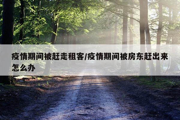 疫情期间被赶走租客/疫情期间被房东赶出来怎么办