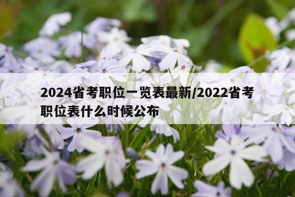2024省考职位一览表最新/2022省考职位表什么时候公布