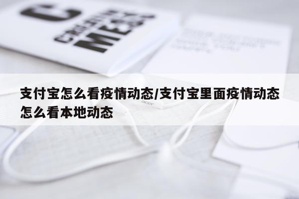 支付宝怎么看疫情动态/支付宝里面疫情动态怎么看本地动态