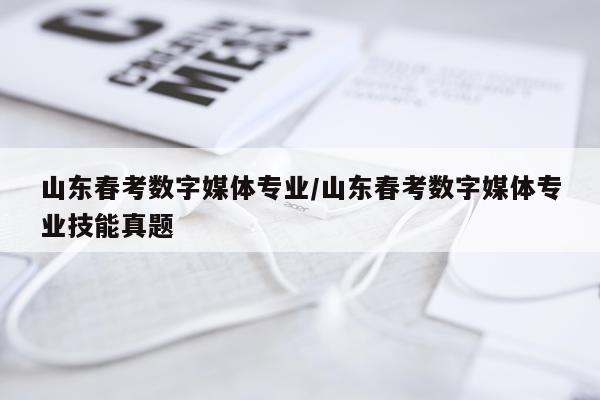 山东春考数字媒体专业/山东春考数字媒体专业技能真题