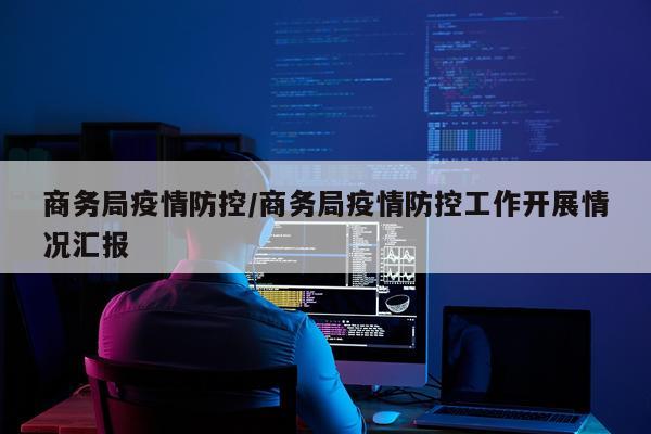 商务局疫情防控/商务局疫情防控工作开展情况汇报