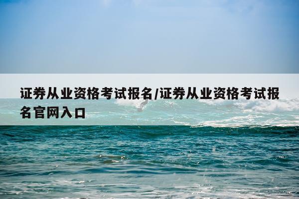 证券从业资格考试报名/证券从业资格考试报名官网入口