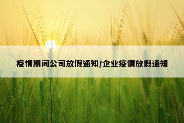 疫情期间公司放假通知/企业疫情放假通知