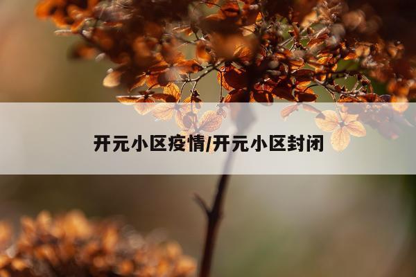 开元小区疫情/开元小区封闭
