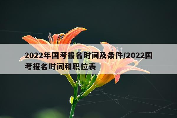 2022年国考报名时间及条件/2022国考报名时间和职位表