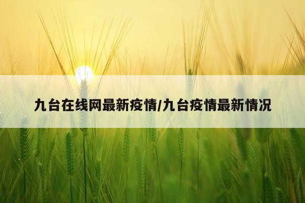 九台在线网最新疫情/九台疫情最新情况