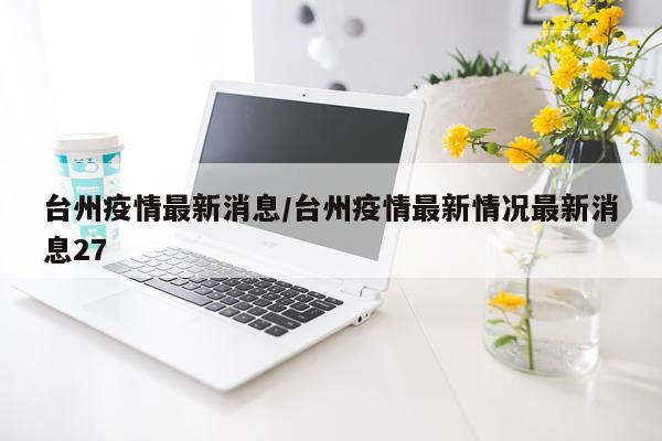 台州疫情最新消息/台州疫情最新情况最新消息27