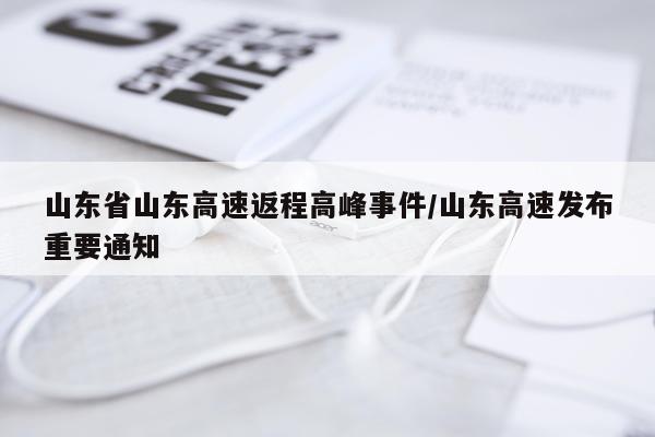 山东省山东高速返程高峰事件/山东高速发布重要通知