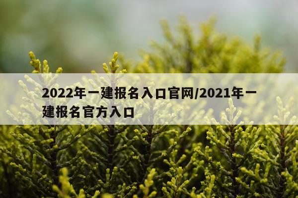 2022年一建报名入口官网/2021年一建报名官方入口