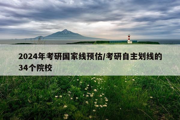 2024年考研国家线预估/考研自主划线的34个院校