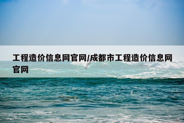 工程造价信息网官网/成都市工程造价信息网官网