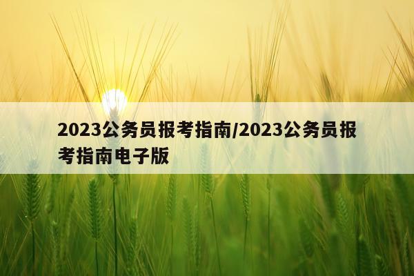 2023公务员报考指南/2023公务员报考指南电子版