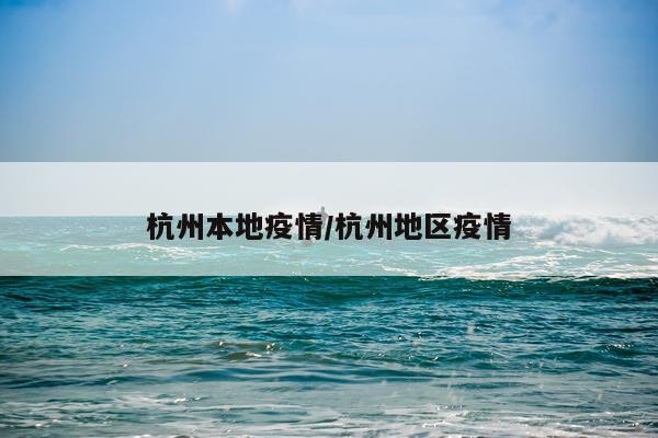 杭州本地疫情/杭州地区疫情