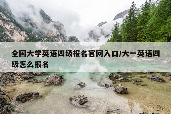 全国大学英语四级报名官网入口/大一英语四级怎么报名