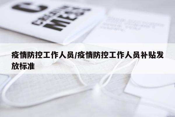 疫情防控工作人员/疫情防控工作人员补贴发放标准