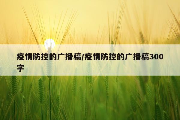 疫情防控的广播稿/疫情防控的广播稿300字