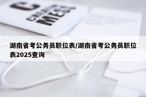 湖南省考公务员职位表/湖南省考公务员职位表2025查询