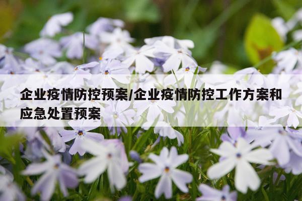 企业疫情防控预案/企业疫情防控工作方案和应急处置预案