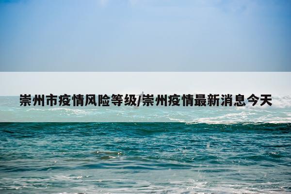 崇州市疫情风险等级/崇州疫情最新消息今天
