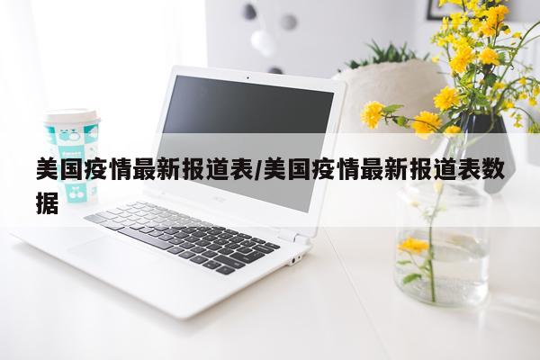 美国疫情最新报道表/美国疫情最新报道表数据